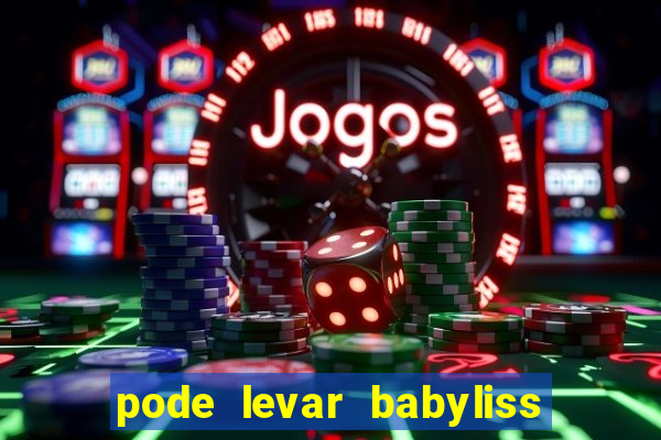 pode levar babyliss no cruzeiro